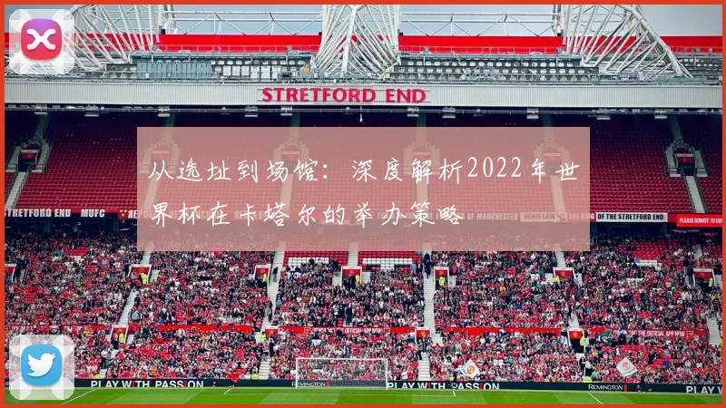 从选址到场馆：深度解析2022年世界杯在卡塔尔的举办策略