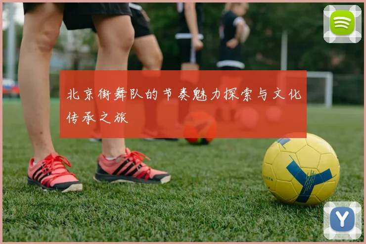 北京街舞队的节奏魅力探索与文化传承之旅