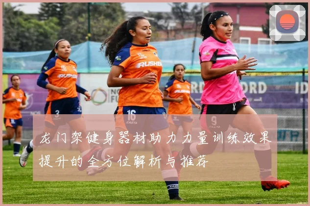 龙门架健身器材助力力量训练效果提升的全方位解析与推荐