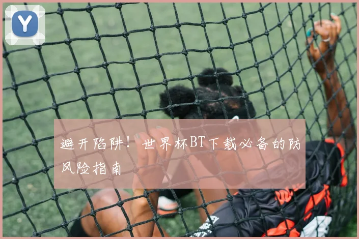 避开陷阱！世界杯BT下载必备的防风险指南