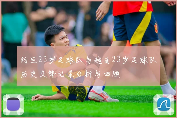 约旦23岁足球队与越南23岁足球队历史交锋记录分析与回顾