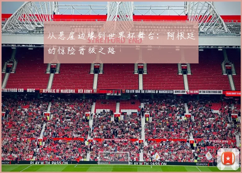 从悬崖边缘到世界杯舞台：阿根廷的惊险晋级之路