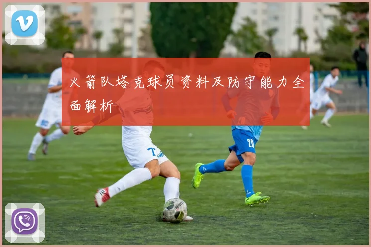 火箭队塔克球员资料及防守能力全面解析