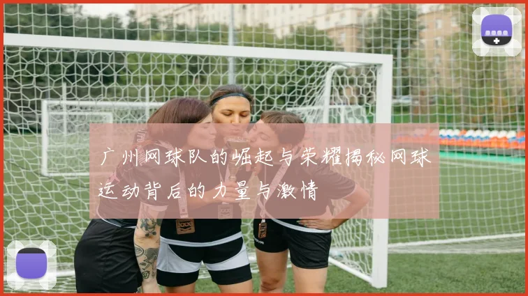 广州网球队的崛起与荣耀揭秘网球运动背后的力量与激情