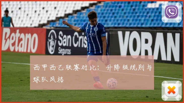 西甲西乙联赛对比：升降级规则与球队风格